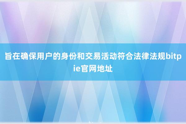 旨在确保用户的身份和交易活动符合法律法规bitpie官网地址