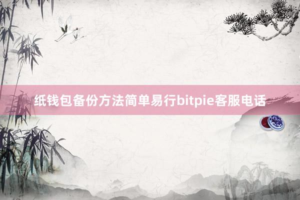 纸钱包备份方法简单易行bitpie客服电话