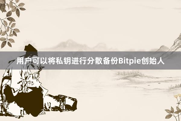 用户可以将私钥进行分散备份Bitpie创始人