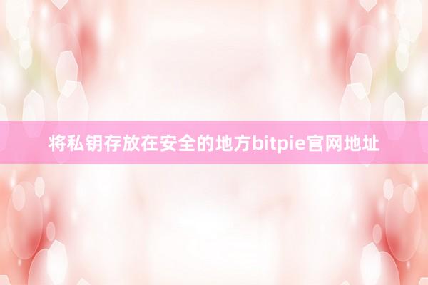 将私钥存放在安全的地方bitpie官网地址