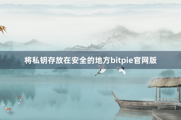 将私钥存放在安全的地方bitpie官网版