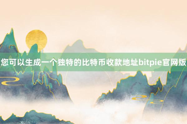 您可以生成一个独特的比特币收款地址bitpie官网版