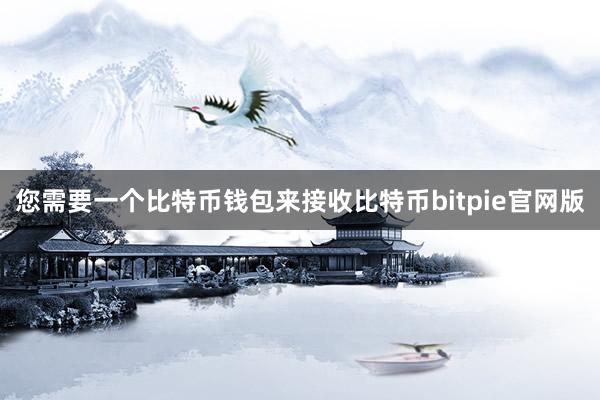 您需要一个比特币钱包来接收比特币bitpie官网版