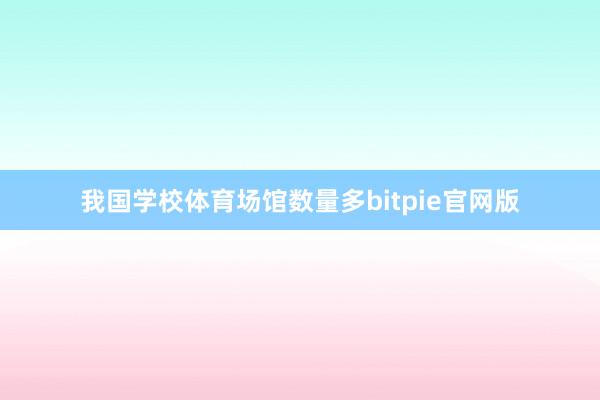 我国学校体育场馆数量多bitpie官网版