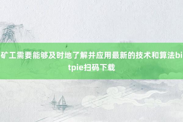 矿工需要能够及时地了解并应用最新的技术和算法bitpie扫码下载