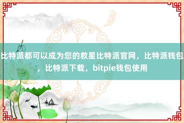 比特派都可以成为您的救星比特派官网，比特派钱包，比特派下载，bitpie钱包使用