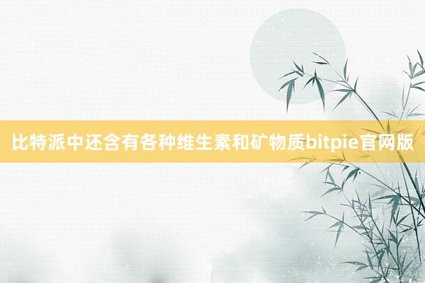 比特派中还含有各种维生素和矿物质bitpie官网版