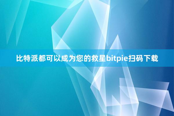 比特派都可以成为您的救星bitpie扫码下载