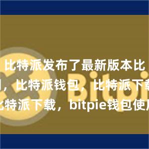 比特派发布了最新版本比特派官网，比特派钱包，比特派下载，bitpie钱包使用