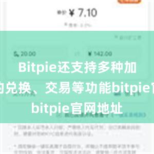 Bitpie还支持多种加密货币的兑换、交易等功能bitpie官网地址