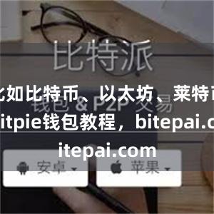 比如比特币、以太坊、莱特币等bitpie钱包教程，bitepai.com