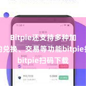 Bitpie还支持多种加密货币的兑换、交易等功能bitpie扫码下载