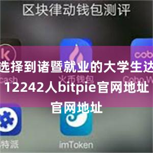 选择到诸暨就业的大学生达12242人bitpie官网地址