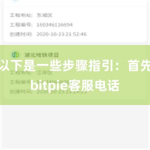 以下是一些步骤指引：首先bitpie客服电话