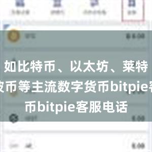 如比特币、以太坊、莱特币、瑞波币等主流数字货币bitpie客服电话