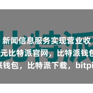 新闻信息服务实现营业收入8768亿元比特派官网，比特派钱包，比特派下载，bitpie钱包使用