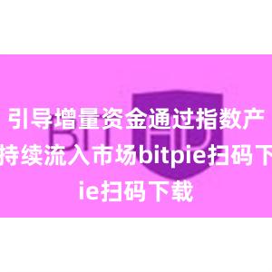 引导增量资金通过指数产品持续流入市场bitpie扫码下载