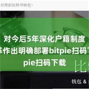 对今后5年深化户籍制度改革作出明确部署bitpie扫码下载