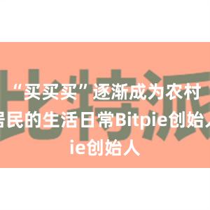 “买买买”逐渐成为农村居民的生活日常Bitpie创始人