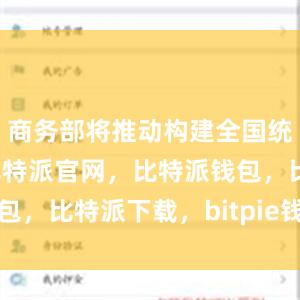 商务部将推动构建全国统一大市场比特派官网，比特派钱包，比特派下载，bitpie钱包使用