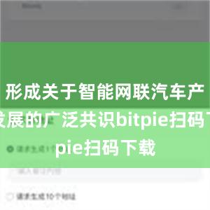 形成关于智能网联汽车产业发展的广泛共识bitpie扫码下载