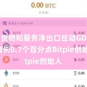 货物和服务净出口拉动GDP增长0.7个百分点Bitpie创始人