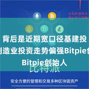 背后是近期宽口径基建投资和制造业投资走势偏强Bitpie创始人