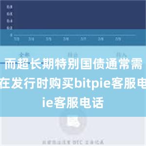 而超长期特别国债通常需要在发行时购买bitpie客服电话