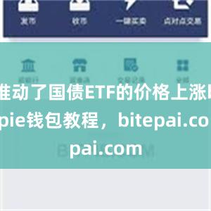 推动了国债ETF的价格上涨bitpie钱包教程，bitepai.com