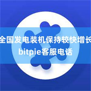 全国发电装机保持较快增长bitpie客服电话