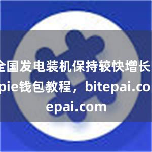 全国发电装机保持较快增长bitpie钱包教程，bitepai.com