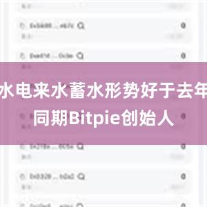 水电来水蓄水形势好于去年同期Bitpie创始人