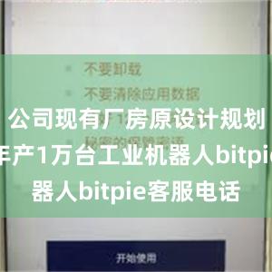 公司现有厂房原设计规划产能为年产1万台工业机器人bitpie客服电话