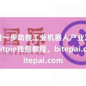 进一步助推工业机器人产业发展bitpie钱包教程，bitepai.com