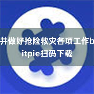 并做好抢险救灾各项工作bitpie扫码下载