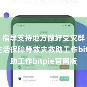 指导支持地方做好受灾群众基本生活保障等救灾救助工作bitpie官网版