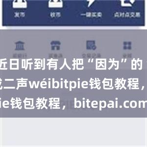 近日听到有人把“因为”的“为”读成二声wéibitpie钱包教程，bitepai.com