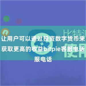 让用户可以通过投资数字货币来获取更高的收益bitpie客服电话