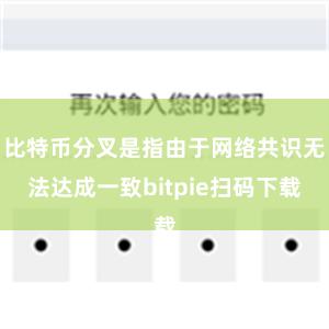 比特币分叉是指由于网络共识无法达成一致bitpie扫码下载