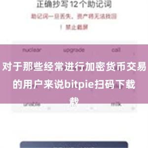 对于那些经常进行加密货币交易的用户来说bitpie扫码下载