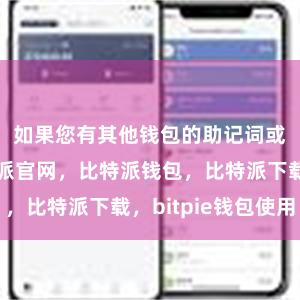 如果您有其他钱包的助记词或私钥比特派官网，比特派钱包，比特派下载，bitpie钱包使用